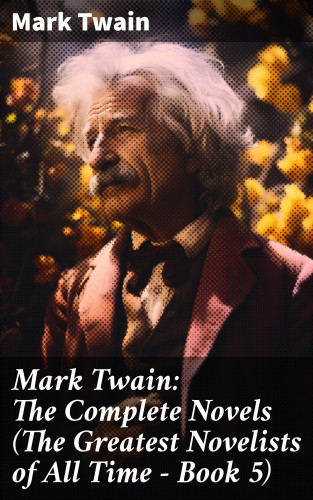 Mark Twain: Mark Twain: The Complete Novels (The Greatest Novelists of All Time – Book 5)