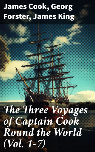 James Cook, Georg Forster, James King: The Three Voyages of Captain Cook Round the World (Vol. 1-7)