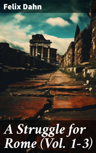 Felix Dahn: A Struggle for Rome (Vol. 1-3)