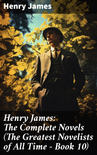 Henry James: Henry James: The Complete Novels (The Greatest Novelists of All Time – Book 10)