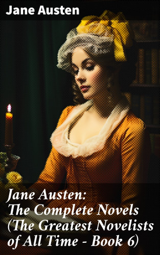 Jane Austen: Jane Austen: The Complete Novels (The Greatest Novelists of All Time – Book 6)
