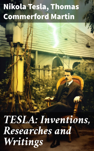 Nikola Tesla, Thomas Commerford Martin: TESLA: Inventions, Researches and Writings