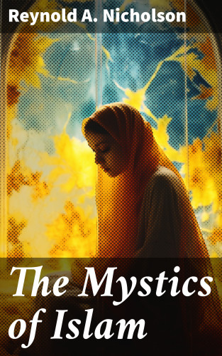 Reynold A. Nicholson: The Mystics of Islam