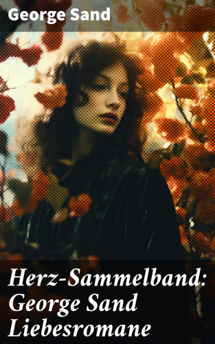 George Sand: Herz-Sammelband: George Sand Liebesromane