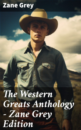 Zane Grey: The Western Greats Anthology - Zane Grey Edition