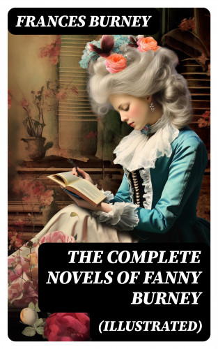 Frances Burney: The Complete Novels of Fanny Burney (Illustrated)