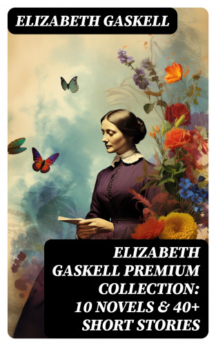 Elizabeth Gaskell: Elizabeth Gaskell Premium Collection: 10 Novels & 40+ Short Stories