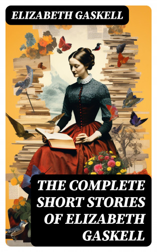 Elizabeth Gaskell: The Complete Short Stories of Elizabeth Gaskell