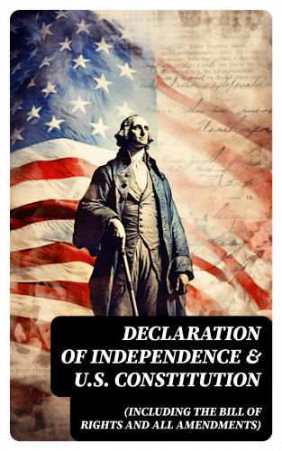 George Washington, James Madison, Benjamin Franklin, Thomas Jefferson, John Adams, U.S. Government: Declaration of Independence & U.S. Constitution (Including the Bill of Rights and All Amendments)