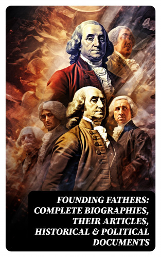 L. Carroll Judson, Emory Speer, Helen M. Campbell, John (Lawyer) Jay: Founding Fathers: Complete Biographies, Their Articles, Historical & Political Documents