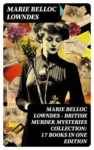 Marie Belloc Lowndes: Marie Belloc Lowndes - British Murder Mysteries Collection: 17 Books in One Edition