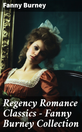 Fanny Burney: Regency Romance Classics – Fanny Burney Collection