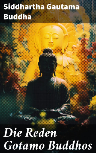 Siddhartha Gautama Buddha: Die Reden Gotamo Buddhos