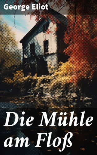 George Eliot: Die Mühle am Floß