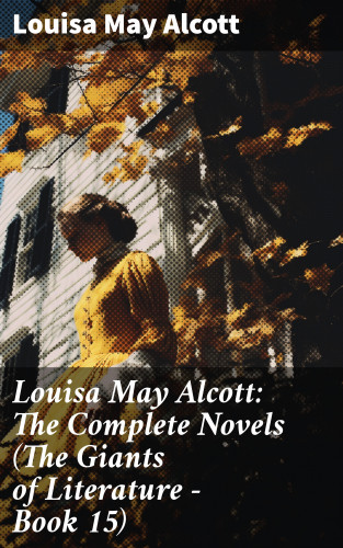 Louisa May Alcott: Louisa May Alcott: The Complete Novels (The Giants of Literature - Book 15)