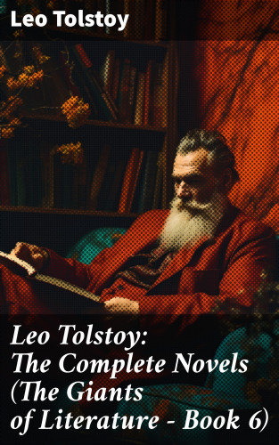 Leo Tolstoy: Leo Tolstoy: The Complete Novels (The Giants of Literature - Book 6)