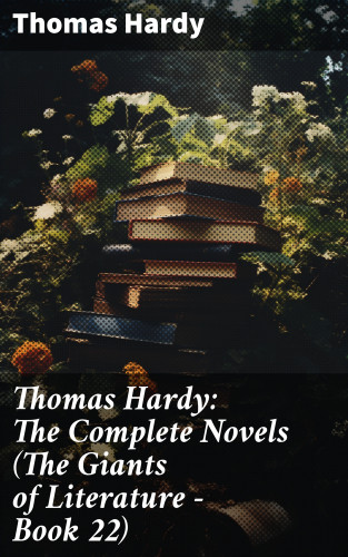 Thomas Hardy: Thomas Hardy: The Complete Novels (The Giants of Literature - Book 22)