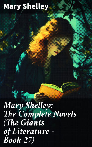 Mary Shelley: Mary Shelley: The Complete Novels (The Giants of Literature - Book 27)
