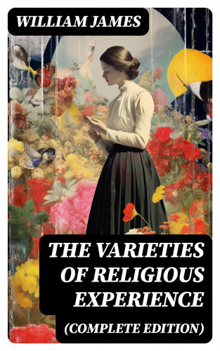 William James: The Varieties of Religious Experience (Complete Edition)
