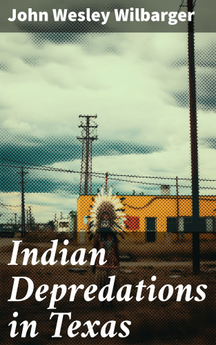 John Wesley Wilbarger: Indian Depredations in Texas