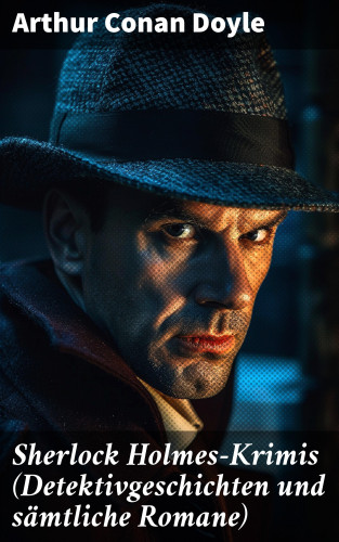 Arthur Conan Doyle: Sherlock Holmes-Krimis (Detektivgeschichten und sämtliche Romane)