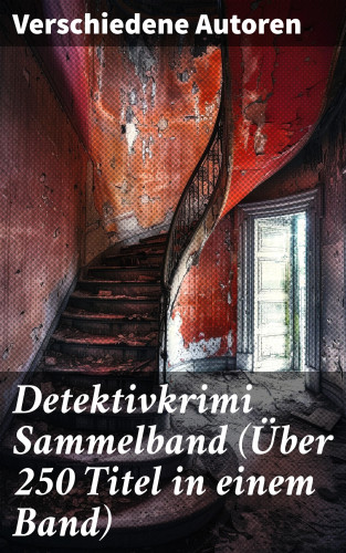 Hugo Bettauer, Eufemia von Adlersfeld-Ballestrem, Edgar Allan Poe, Anna Katharine Green, Arthur Conan Doyle, Frank Heller, Edgar Wallace, David Christie Murray, Sven Elvestad, G. K. Chesterton, Joseph Smith Fletcher, Robert Kraft, Louis Weinert-Wilton, Matthias McDonnell Bodkin, Walther Kabel, Paul Rosenhayn, Balduin Groller: Detektivkrimi Sammelband (Über 250 Titel in einem Band)
