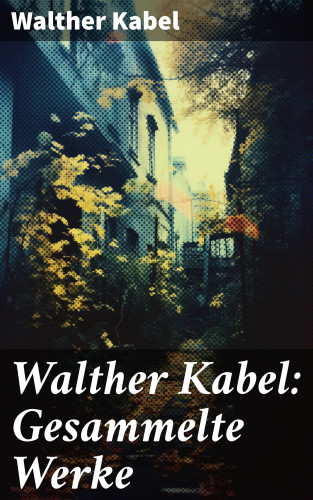 Walther Kabel: Walther Kabel: Gesammelte Werke