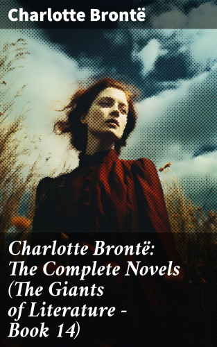 Charlotte Brontë: Charlotte Brontë: The Complete Novels (The Giants of Literature - Book 14)