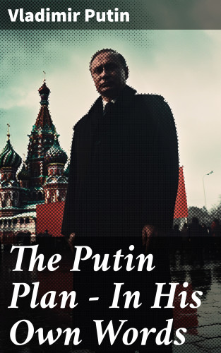 Vladimir Putin: The Putin Plan - In His Own Words