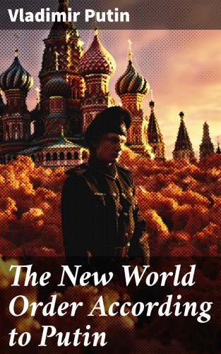Vladimir Putin: The New World Order According to Putin