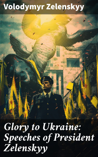 Volodymyr Zelenskyy: Glory to Ukraine: Speeches of President Zelenskyy