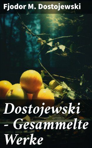 Fjodor M. Dostojewski: Dostojewski - Gesammelte Werke