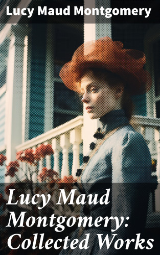 Lucy Maud Montgomery: Lucy Maud Montgomery: Collected Works