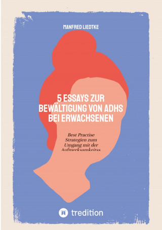 Manfred Liedtke: 5 Essays zur Bewältigung von ADHS bei Erwachsenen