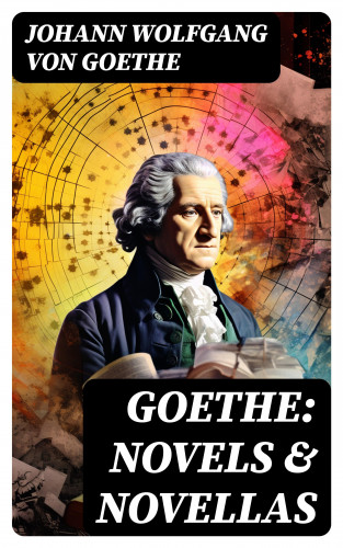 Johann Wolfgang von Goethe: Goethe: Novels & Novellas