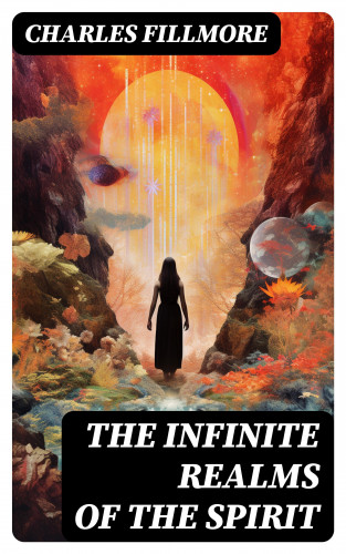 Charles Fillmore: The Infinite Realms of the Spirit