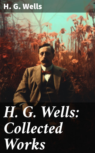 H. G. Wells: H. G. Wells: Collected Works