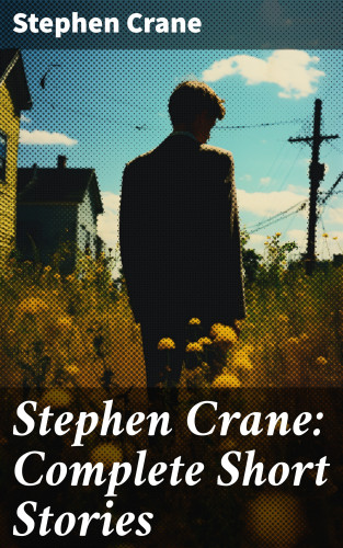 Stephen Crane: Stephen Crane: Complete Short Stories