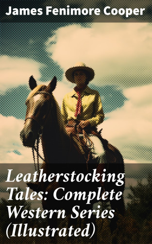 James Fenimore Cooper: Leatherstocking Tales: Complete Western Series (Illustrated)