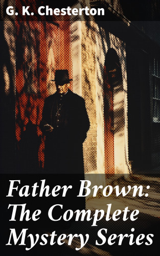 G. K. Chesterton: Father Brown: The Complete Mystery Series