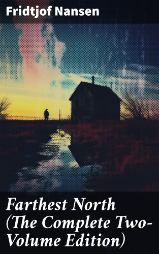 Fridtjof Nansen: Farthest North (The Complete Two-Volume Edition)