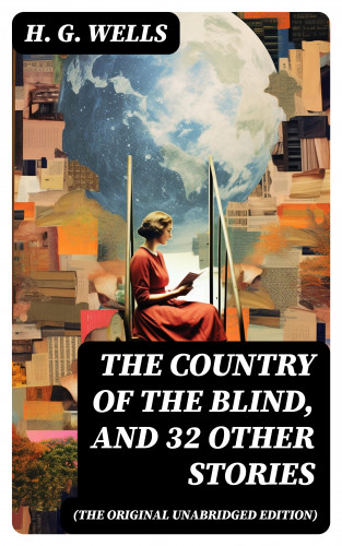 H. G. Wells: The Country of the Blind, and 32 Other Stories (The original unabridged edition)