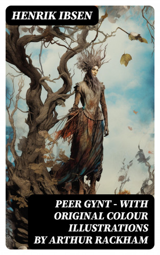 Henrik Ibsen: Peer Gynt - with original colour illustrations by Arthur Rackham