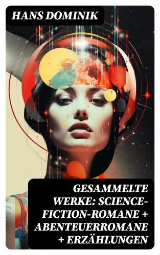 Hans Dominik: Gesammelte Werke: Science-Fiction-Romane + Abenteuerromane + Erzählungen