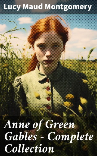 Lucy Maud Montgomery: Anne of Green Gables - Complete Collection
