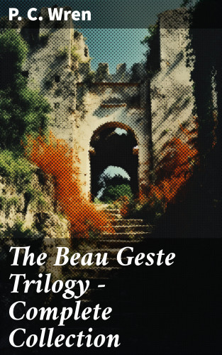 P. C. Wren: The Beau Geste Trilogy - Complete Collection