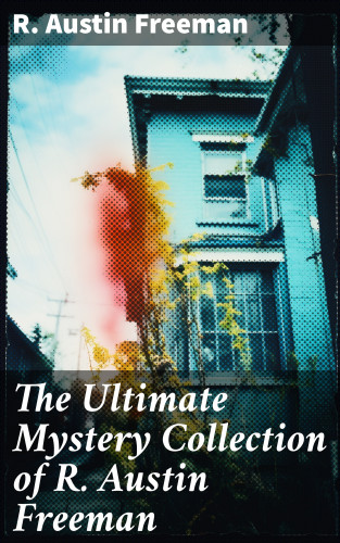 R. Austin Freeman: The Ultimate Mystery Collection of R. Austin Freeman