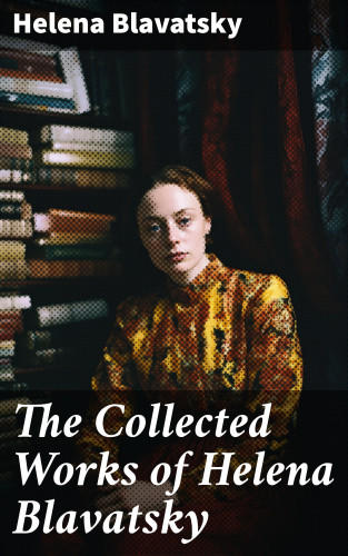 Helena Blavatsky: The Collected Works of Helena Blavatsky