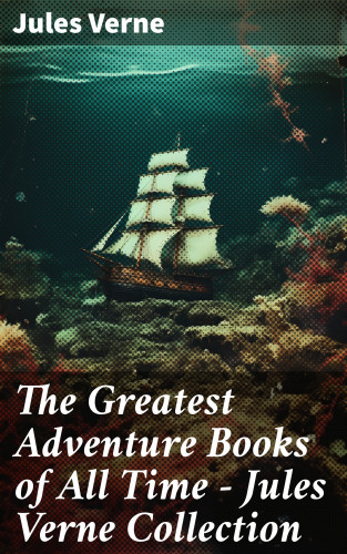 Jules Verne: The Greatest Adventure Books of All Time - Jules Verne Collection