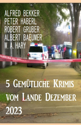 Alfred Bekker, Peter Haberl, Robert Gruber, Albert Baeumer, W. A. Hary: 5 Gemütliche Krimis vom Lande Dezember 2023